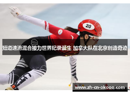 短道速滑混合接力世界纪录诞生 加拿大队在北京创造奇迹 短道速滑混合接力世界纪录诞生 加拿大队在北京创造奇迹