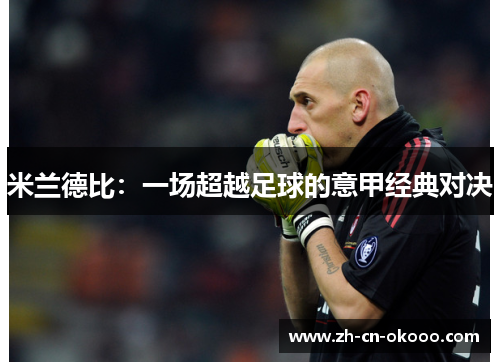 米兰德比：一场超越足球的意甲经典对决