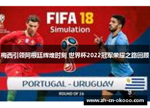 梅西引领阿根廷辉煌时刻 世界杯2022冠军荣耀之路回顾