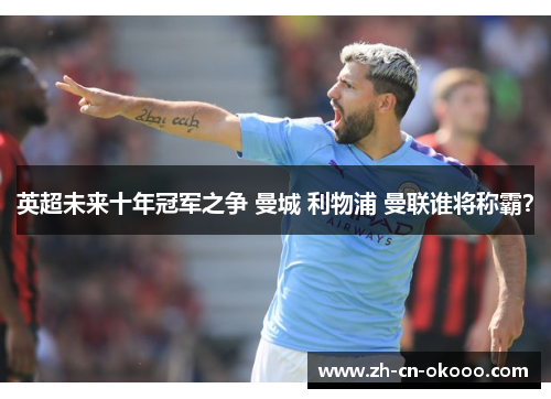 英超未来十年冠军之争 曼城 利物浦 曼联谁将称霸? 英超未来十年冠军之争 曼城 利物浦 曼联谁将称霸?