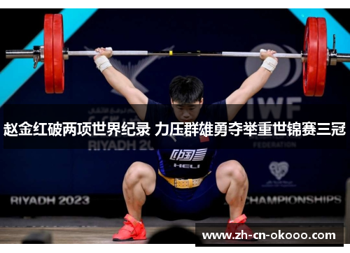 赵金红破两项世界纪录 力压群雄勇夺举重世锦赛三冠 赵金红破两项世界纪录 力压群雄勇夺举重世锦赛三冠