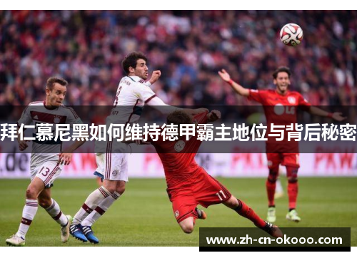 拜仁慕尼黑如何维持德甲霸主地位与背后秘密