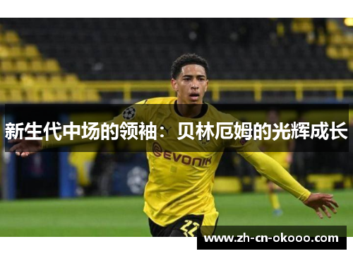 新生代中场的领袖:贝林厄姆的光辉成长 新生代中场的领袖:贝林厄姆的光辉成长