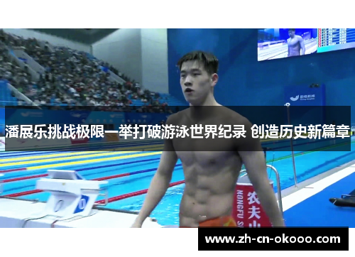 潘展乐挑战极限一举打破游泳世界纪录 创造历史新篇章 潘展乐挑战极限一举打破游泳世界纪录 创造历史新篇章