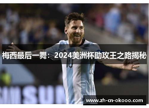 梅西最后一舞:2024美洲杯助攻王之路揭秘 梅西最后一舞:2024美洲杯助攻王之路揭秘