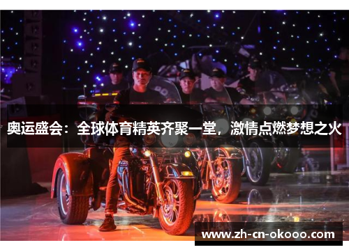奥运盛会:全球体育精英齐聚一堂,激情点燃梦想之火 奥运盛会:全球体育精英齐聚一堂,激情点燃梦想之火