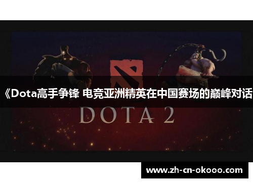《Dota高手争锋 电竞亚洲精英在中国赛场的巅峰对话》 《Dota高手争锋 电竞亚洲精英在中国赛场的巅峰对话》