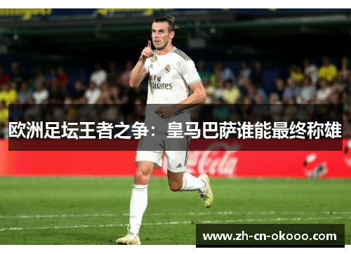 欧洲足坛王者之争：皇马巴萨谁能最终称雄
