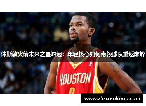 休斯敦火箭未来之星崛起：年轻核心如何带领球队重返巅峰