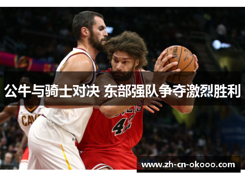 公牛与骑士对决 东部强队争夺激烈胜利