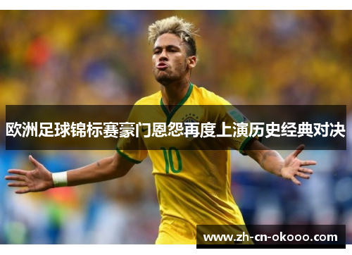 欧洲足球锦标赛豪门恩怨再度上演历史经典对决
