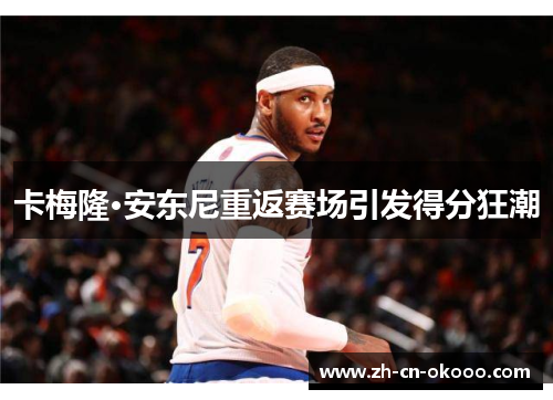 卡梅隆·安东尼重返赛场引发得分狂潮 卡梅隆·安东尼重返赛场引发得分狂潮