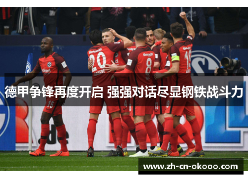 德甲争锋再度开启 强强对话尽显钢铁战斗力 德甲争锋再度开启 强强对话尽显钢铁战斗力