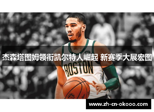 杰森塔图姆领衔凯尔特人崛起 新赛季大展宏图