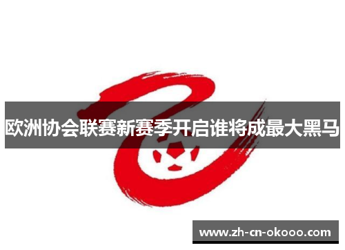 欧洲协会联赛新赛季开启谁将成最大黑马
