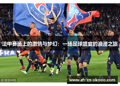 法甲赛场上的激情与梦幻:一场足球盛宴的浪漫之旅 法甲赛场上的激情与梦幻:一场足球盛宴的浪漫之旅