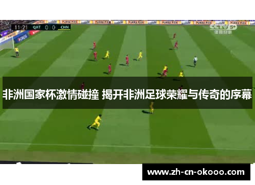 非洲国家杯激情碰撞 揭开非洲足球荣耀与传奇的序幕 非洲国家杯激情碰撞 揭开非洲足球荣耀与传奇的序幕