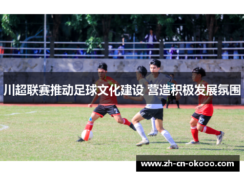 川超联赛推动足球文化建设 营造积极发展氛围