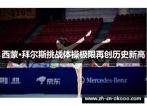 西蒙·拜尔斯挑战体操极限再创历史新高