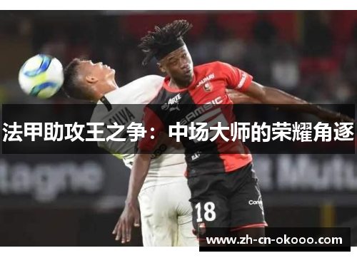 法甲助攻王之争：中场大师的荣耀角逐