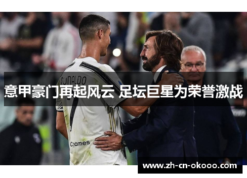 意甲豪门再起风云 足坛巨星为荣誉激战