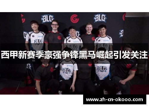 西甲新赛季豪强争锋黑马崛起引发关注 西甲新赛季豪强争锋黑马崛起引发关注