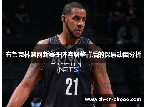 布鲁克林篮网新赛季阵容调整背后的深层动因分析