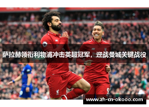 萨拉赫领衔利物浦冲击英超冠军，迎战曼城关键战役