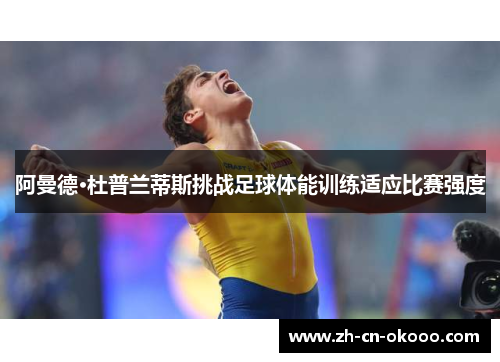 阿曼德·杜普兰蒂斯挑战足球体能训练适应比赛强度 阿曼德·杜普兰蒂斯挑战足球体能训练适应比赛强度