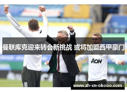 曼联库克迎来转会新挑战 或将加盟西甲豪门