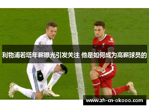 利物浦若塔年薪曝光引发关注 他是如何成为高薪球员的