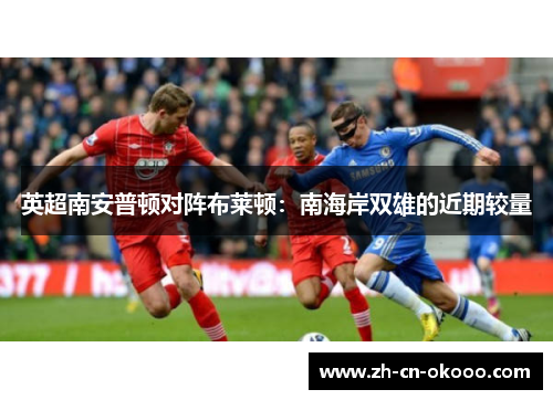 英超南安普顿对阵布莱顿：南海岸双雄的近期较量