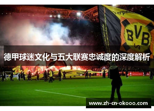 德甲球迷文化与五大联赛忠诚度的深度解析