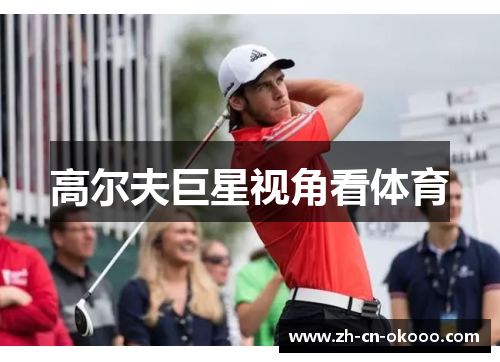 高尔夫巨星视角看体育 高尔夫巨星视角看体育