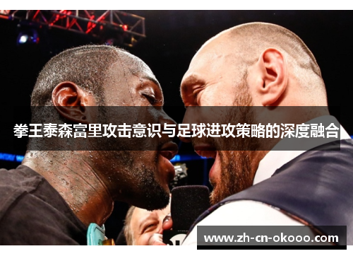 拳王泰森富里攻击意识与足球进攻策略的深度融合