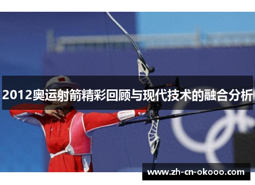 2012奥运射箭精彩回顾与现代技术的融合分析 2012奥运射箭精彩回顾与现代技术的融合分析