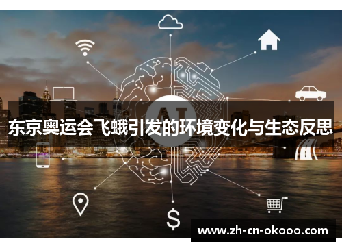 东京奥运会飞蛾引发的环境变化与生态反思 东京奥运会飞蛾引发的环境变化与生态反思