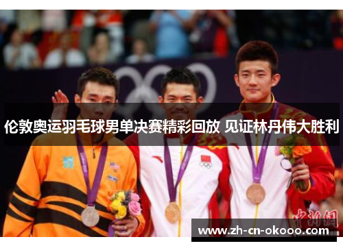 伦敦奥运羽毛球男单决赛精彩回放 见证林丹伟大胜利 伦敦奥运羽毛球男单决赛精彩回放 见证林丹伟大胜利