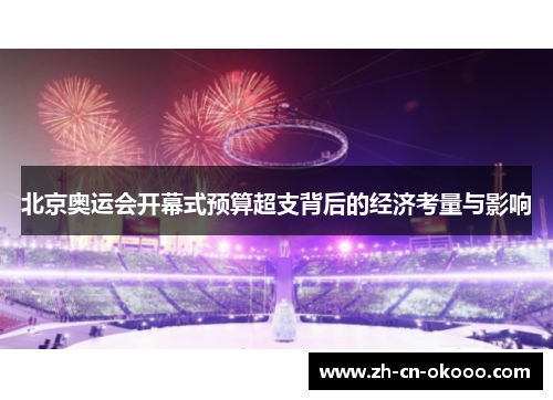 北京奥运会开幕式预算超支背后的经济考量与影响 北京奥运会开幕式预算超支背后的经济考量与影响